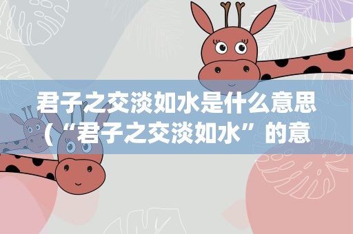 君子之交淡如水是什么意思(“君子之交淡如水”的意思是什么)