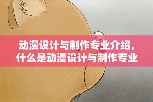 动漫设计与制作专业介绍，什么是动漫设计与制作专业