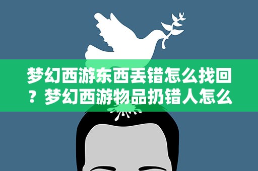 梦幻西游东西丢错怎么找回？梦幻西游物品扔错人怎么找回