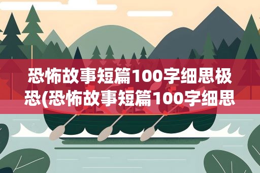 恐怖故事短篇100字细思极恐(恐怖故事短篇100字细思极恐的故事)