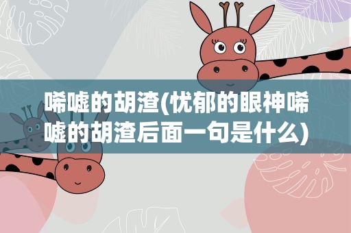 唏嘘的胡渣(忧郁的眼神唏嘘的胡渣后面一句是什么)