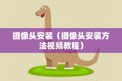 摄像头安装（摄像头安装方法视频教程）