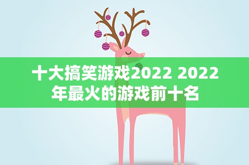 十大搞笑游戏2022 2022年最火的游戏前十名