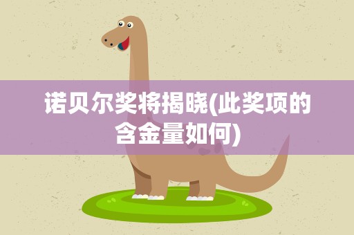 诺贝尔奖将揭晓(此奖项的含金量如何)