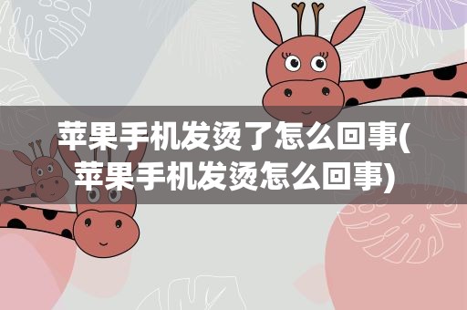 苹果手机发烫了怎么回事(苹果手机发烫怎么回事)