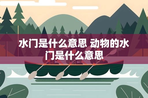 水门是什么意思 动物的水门是什么意思