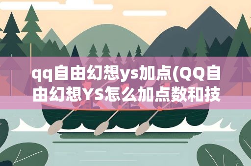 qq自由幻想ys加点(QQ自由幻想YS怎么加点数和技能点)