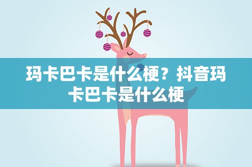 玛卡巴卡是什么梗？抖音玛卡巴卡是什么梗
