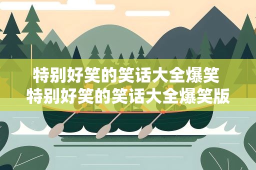 特别好笑的笑话大全爆笑 特别好笑的笑话大全爆笑版