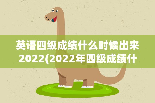 英语四级成绩什么时候出来2022(2022年四级成绩什么时候出来啊)