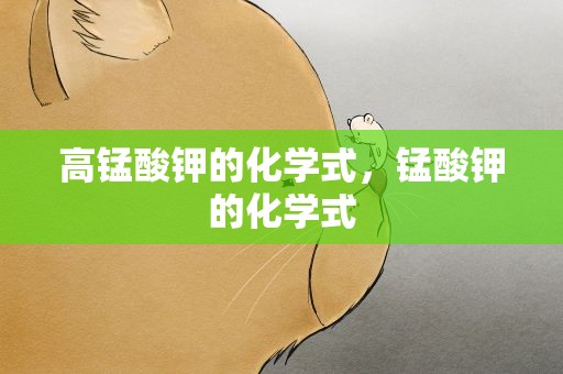 高锰酸钾的化学式，锰酸钾的化学式