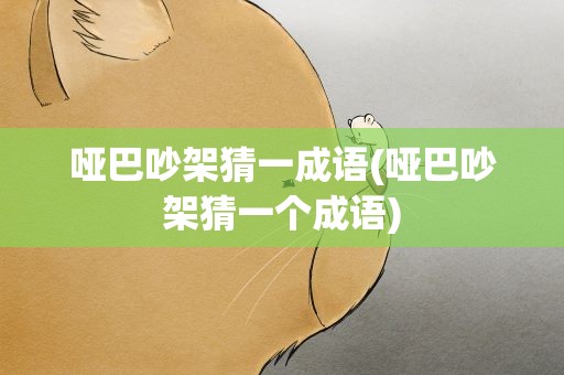 哑巴吵架猜一成语(哑巴吵架猜一个成语)