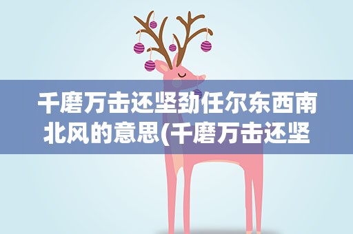 千磨万击还坚劲任尔东西南北风的意思(千磨万击还坚劲任尔东西南北风的意思是什么)