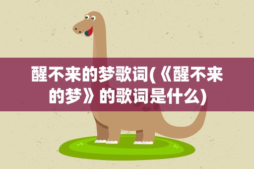 醒不来的梦歌词(《醒不来的梦》的歌词是什么)