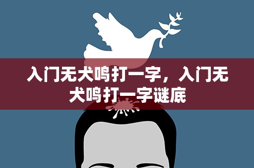 入门无犬鸣打一字，入门无犬鸣打一字谜底