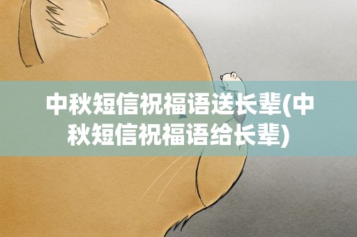 中秋短信祝福语送长辈(中秋短信祝福语给长辈)