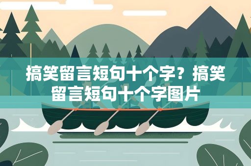 搞笑留言短句十个字？搞笑留言短句十个字图片