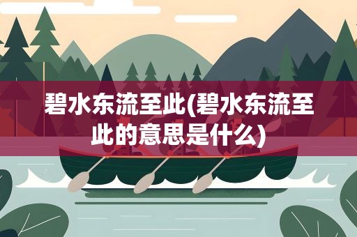 碧水东流至此(碧水东流至此的意思是什么)
