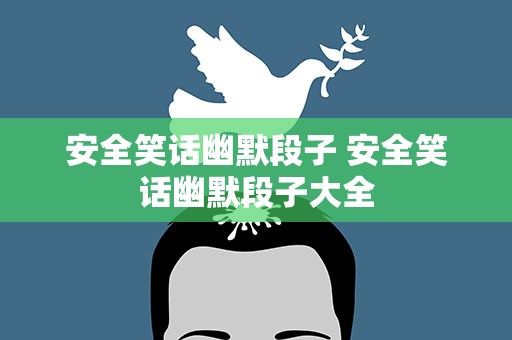 安全笑话幽默段子 安全笑话幽默段子大全