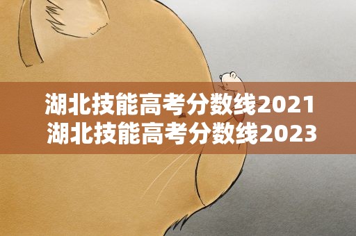 湖北技能高考分数线2021 湖北技能高考分数线2023