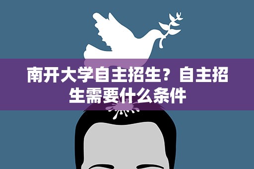 南开大学自主招生？自主招生需要什么条件