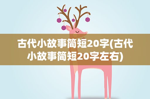 古代小故事简短20字(古代小故事简短20字左右)