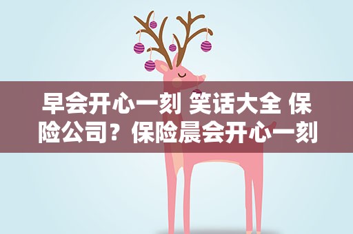 早会开心一刻 笑话大全 保险公司？保险晨会开心一刻笑话