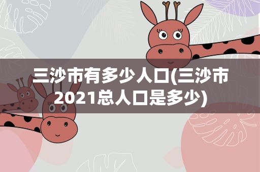 三沙市有多少人口(三沙市2021总人口是多少)