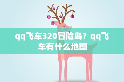 qq飞车320冒险岛？qq飞车有什么地图