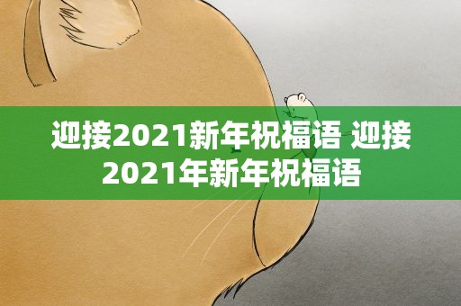 迎接2021新年祝福语 迎接2021年新年祝福语
