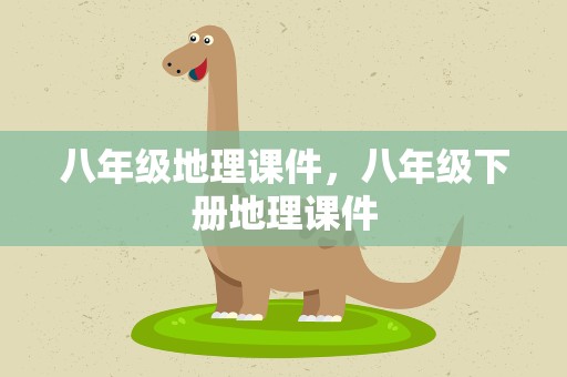 八年级地理课件，八年级下册地理课件