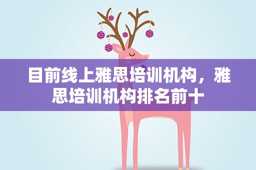 目前线上雅思培训机构，雅思培训机构排名前十