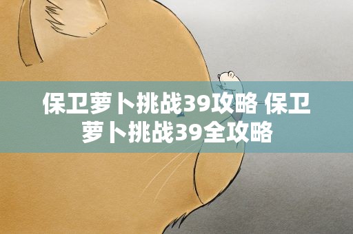 保卫萝卜挑战39攻略 保卫萝卜挑战39全攻略