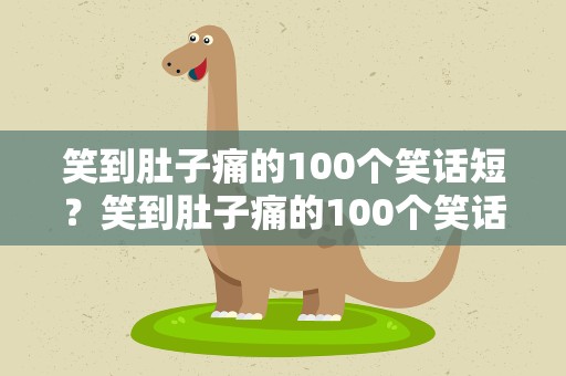 笑到肚子痛的100个笑话短？笑到肚子痛的100个笑话短句