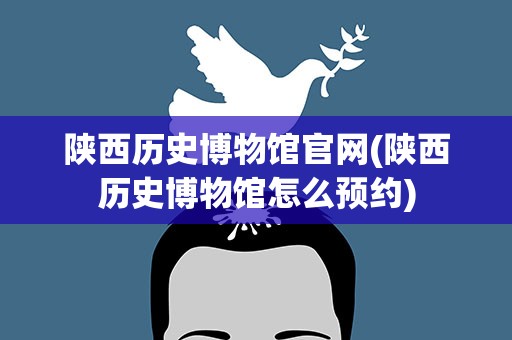 陕西历史博物馆官网(陕西历史博物馆怎么预约)
