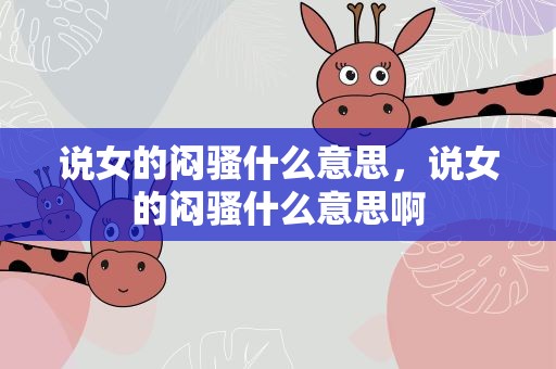 说女的闷骚什么意思，说女的闷骚什么意思啊