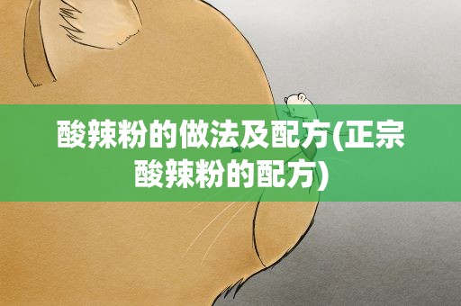 酸辣粉的做法及配方(正宗酸辣粉的配方)