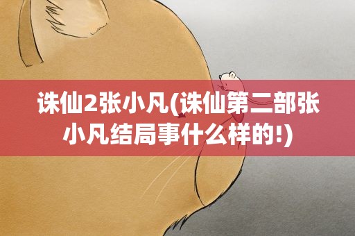 诛仙2张小凡(诛仙第二部张小凡结局事什么样的!)