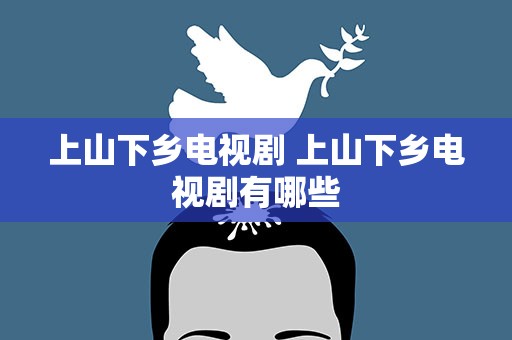 上山下乡电视剧 上山下乡电视剧有哪些