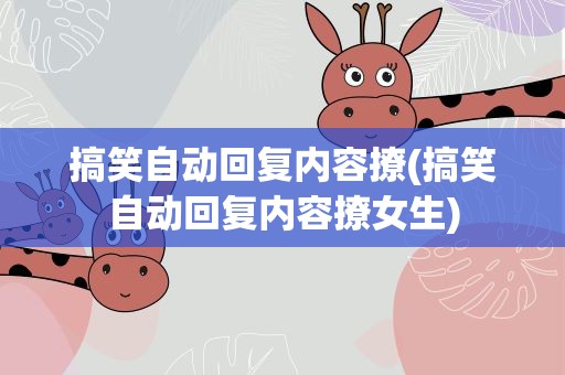 搞笑自动回复内容撩(搞笑自动回复内容撩女生)