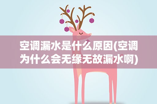 空调漏水是什么原因(空调为什么会无缘无故漏水啊)