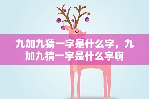 九加九猜一字是什么字，九加九猜一字是什么字啊