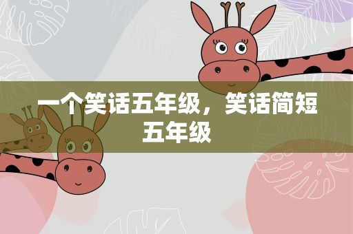 一个笑话五年级，笑话简短五年级