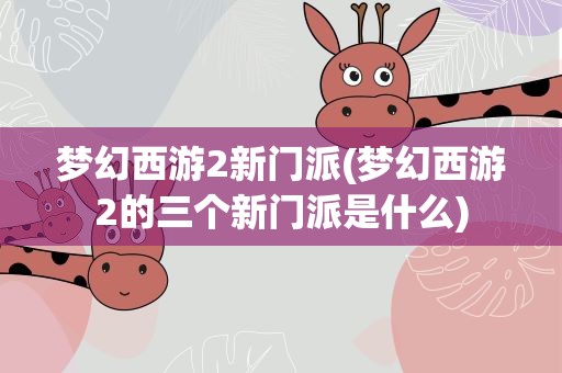 梦幻西游2新门派(梦幻西游2的三个新门派是什么)