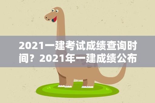 2021一建考试成绩查询时间？2021年一建成绩公布时间