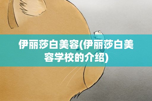 伊丽莎白美容(伊丽莎白美容学校的介绍)