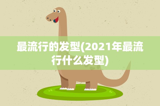 最流行的发型(2021年最流行什么发型)