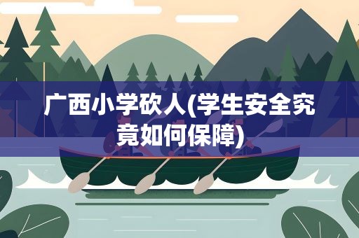 广西小学砍人(学生安全究竟如何保障)