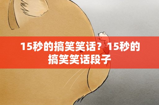 15秒的搞笑笑话？15秒的搞笑笑话段子