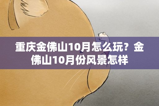 重庆金佛山10月怎么玩？金佛山10月份风景怎样